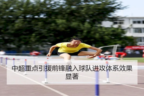 中超重点引援前锋融入球队进攻体系效果显著 - JingyuSports
